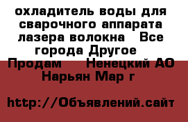 охладитель воды для сварочного аппарата лазера волокна - Все города Другое » Продам   . Ненецкий АО,Нарьян-Мар г.